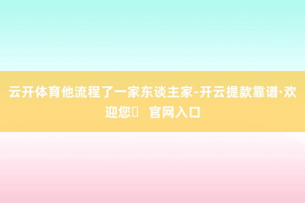云开体育他流程了一家东谈主家-开云提款靠谱·欢迎您✅ 官网入口
