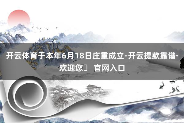 开云体育于本年6月18日庄重成立-开云提款靠谱·欢迎您✅ 官网入口