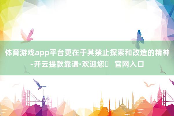 体育游戏app平台更在于其禁止探索和改造的精神-开云提款靠谱·欢迎您✅ 官网入口