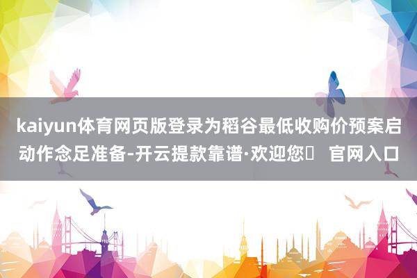 kaiyun体育网页版登录为稻谷最低收购价预案启动作念足准备-开云提款靠谱·欢迎您✅ 官网入口