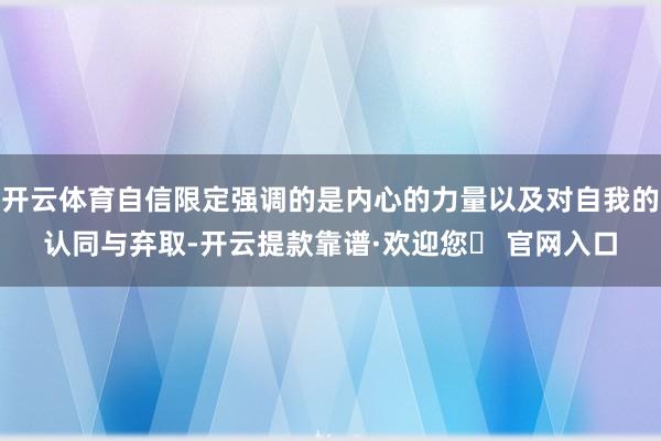 开云体育自信限定强调的是内心的力量以及对自我的认同与弃取-开云提款靠谱·欢迎您✅ 官网入口