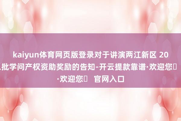 kaiyun体育网页版登录对于讲演两江新区 2024年第二批学问产权资助奖励的告知-开云提款靠谱·欢迎您✅ 官网入口