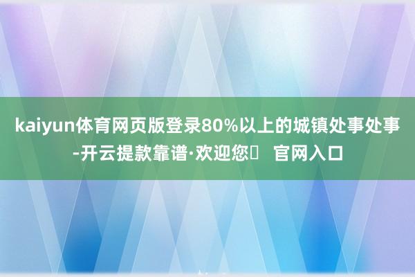 kaiyun体育网页版登录80%以上的城镇处事处事-开云提款靠谱·欢迎您✅ 官网入口