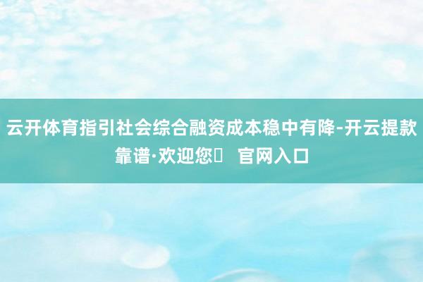 云开体育指引社会综合融资成本稳中有降-开云提款靠谱·欢迎您✅ 官网入口