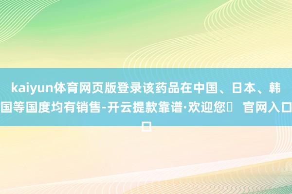 kaiyun体育网页版登录该药品在中国、日本、韩国等国度均有销售-开云提款靠谱·欢迎您✅ 官网入口