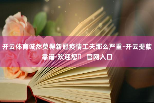 开云体育诚然莫得新冠疫情工夫那么严重-开云提款靠谱·欢迎您✅ 官网入口
