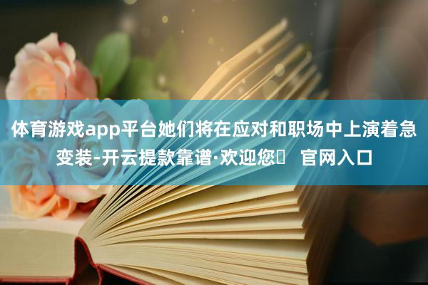 体育游戏app平台她们将在应对和职场中上演着急变装-开云提款靠谱·欢迎您✅ 官网入口