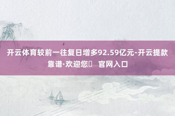 开云体育较前一往复日增多92.59亿元-开云提款靠谱·欢迎您✅ 官网入口