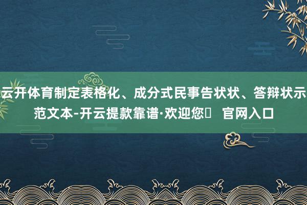 云开体育制定表格化、成分式民事告状状、答辩状示范文本-开云提款靠谱·欢迎您✅ 官网入口