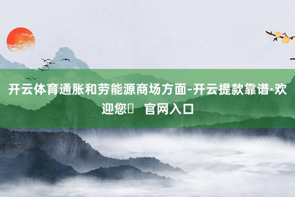 开云体育通胀和劳能源商场方面-开云提款靠谱·欢迎您✅ 官网入口