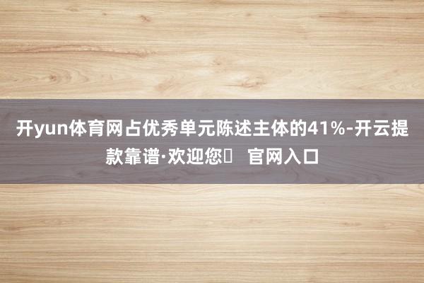 开yun体育网占优秀单元陈述主体的41%-开云提款靠谱·欢迎您✅ 官网入口