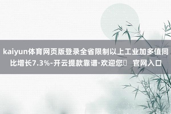 kaiyun体育网页版登录全省限制以上工业加多值同比增长7.3%-开云提款靠谱·欢迎您✅ 官网入口