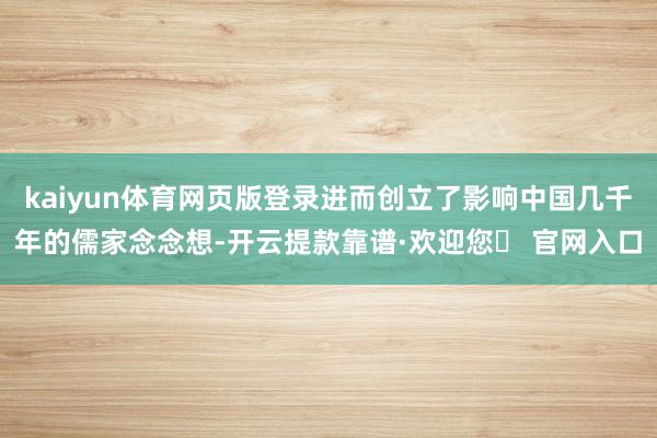 kaiyun体育网页版登录进而创立了影响中国几千年的儒家念念想-开云提款靠谱·欢迎您✅ 官网入口